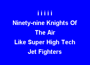 Ninety-nine Knights Of
The Air

Like Super High Tech
Jet Fighters