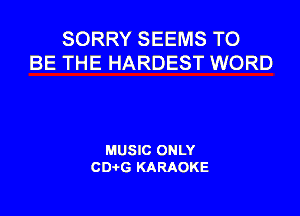 SORRY SEEMS TO
BE THE HARDEST WORD

MUSIC ONLY
CDAtG KARAOKE