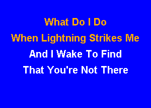 What Do I Do
When Lightning Strikes Me
And I Wake To Find

That You're Not There