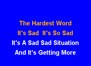 The Hardest Word
It's Sad It's So Sad

It's A Sad Sad Situation
And It's Getting More