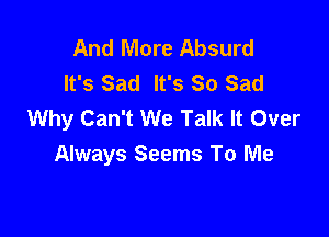 And More Absurd
It's Sad It's So Sad
Why Can't We Talk It Over

Always Seems To Me