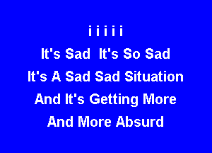 It's Sad It's So Sad
It's A Sad Sad Situation

And It's Getting More
And More Absurd