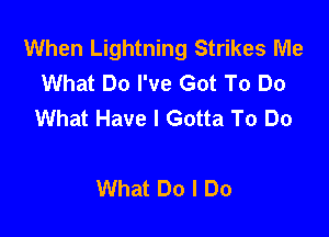 When Lightning Strikes Me
What Do I've Got To Do
What Have I Gotta To Do

What Do I Do