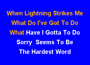 When Lightning Strikes Me
What Do I've Got To Do
What Have I Gotta To Do

Sorry Seems To Be
The Hardest Word