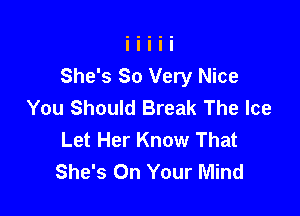 She's So Very Nice
You Should Break The Ice

Let Her Know That
She's On Your Mind