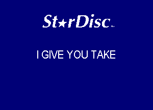 Sthisc...

I GIVE YOU TAKE