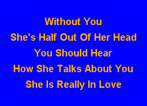 Without You
She's Half Out Of Her Head
You Should Hear

How She Talks About You
She Is Really In Love