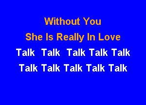VVHhoutYou
She Is Really In Love
Talk Talk Talk Talk Talk

Talk Talk Talk Talk Talk