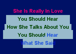 You Should Hear
How She Talks About You

You Should Hear
hat She Sai