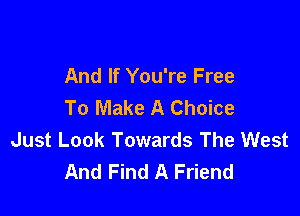 And If You're Free
To Make A Choice

Just Look Towards The West
And Find A Friend