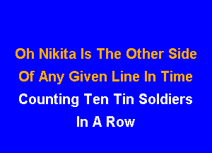 0h Nikita Is The Other Side

Of Any Given Line In Time
Counting Ten Tin Soldiers
In A Row