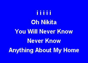 Oh Nikita

You Will Never Know

Never Know
Anything About My Home