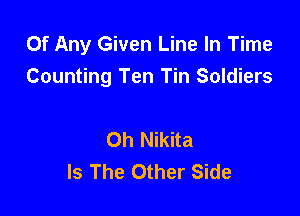 Of Any Given Line In Time
Counting Ten Tin Soldiers

Oh Nikita
Is The Other Side