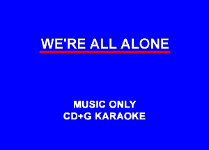 WE'RE ALL ALONE

MUSIC ONLY
CDAtG KARAOKE