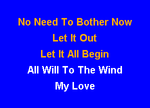 No Need To Bother Now
Let It Out
Let It All Begin

All Will To The Wind
My Love