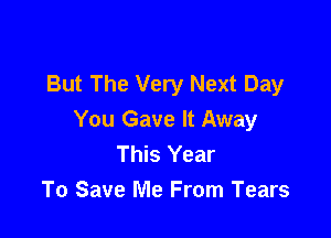 I Gave You My Heart
But The Very Next Day

You Gave It Away
This Year