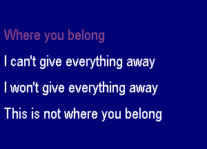 I can't give everything away

lwon't give everything away

This is not where you belong