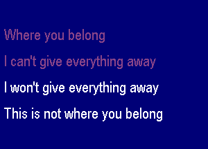 lwon't give everything away

This is not where you belong