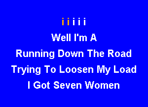 Well I'm A

Running Down The Road
Trying To Loosen My Load
I Got Seven Women