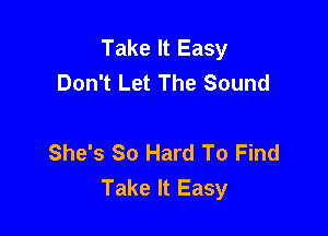 Take It Easy
Don't Let The Sound

She's So Hard To Find
Take It Easy