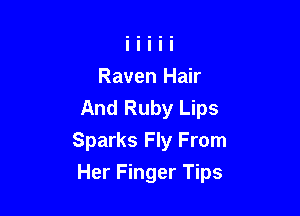 Raven Hair
And Ruby Lips
Sparks Fly From

Her Finger Tips