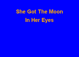 She Got The Moon
In Her Eyes