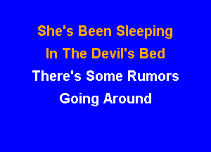 She's Been Sleeping
In The Devil's Bed

There's Some Rumors
Going Around