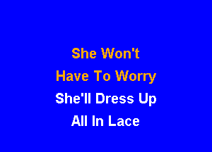 She Won't

Have To Worry
She'll Dress Up
All In Lace