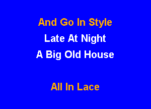 And Go In Style
Late At Night
A Big Old House

All In Lace