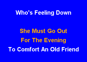 Who's Feeling Down

She Must Go Out

For The Evening
To Comfort An Old Friend