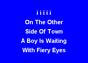 On The Other
Side Of Town

A Boy Is Waiting
With Fiery Eyes