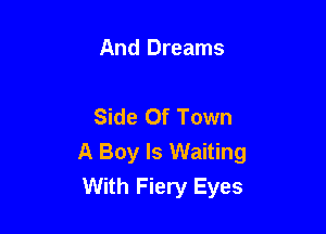 And Dreams

Side Of Town

A Boy Is Waiting
With Fiery Eyes
