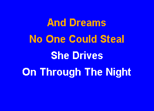 And Dreams
No One Could Steal

She Drives
0n Through The Night