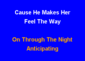 Cause He Makes Her
Feel The Way

0n Through The Night
Anticipating