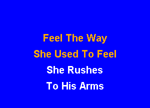 Feel The Way
She Used To Feel

She Rushes
To His Arms