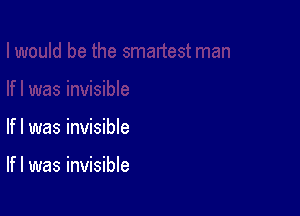 If I was invisible

If I was invisible