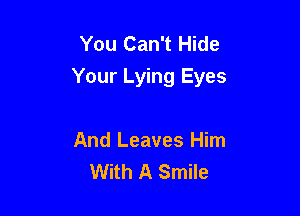 You Can't Hide
Your Lying Eyes

And Leaves Him
With A Smile