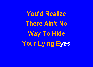 You'd Realize
There Ain't No
Way To Hide

Your Lying Eyes