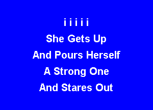 She Gets Up

And Pours Herself
A Strong One
And Stares Out