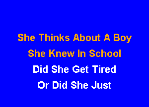 She Thinks About A Boy
She Knew In School

Did She Get Tired
Or Did She Just