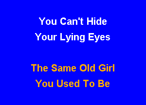 You Can't Hide
Your Lying Eyes

The Same Old Girl
You Used To Be