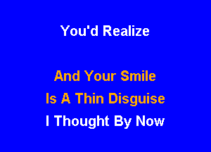 You'd Realize

And Your Smile

Is A Thin Disguise
I Thought By Now