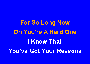 For 80 Long Now
Oh You're A Hard One

I Know That
You've Got Your Reasons