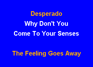 Desperado
Why Don't You
Come To Your Senses

The Feeling Goes Away