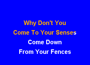 Why Don't You

Come To Your Senses
Come Down
From Your Fences