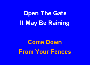 Open The Gate
It May Be Raining

Come Down
From Your Fences