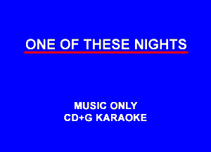 ONE OF THESE NIGHTS

MUSIC ONLY
CDAtG KARAOKE