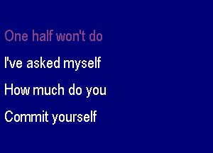 I've asked myself

How much do you

Commit yourself