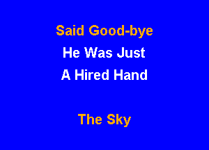 Said Good-bye
He Was Just
A Hired Hand

The Sky