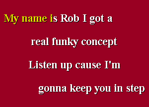 My name is Rob I got a
real funky concept
Listen up cause I'm

gonna keep you in step